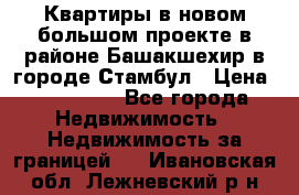 Квартиры в новом большом проекте в районе Башакшехир в городе Стамбул › Цена ­ 124 000 - Все города Недвижимость » Недвижимость за границей   . Ивановская обл.,Лежневский р-н